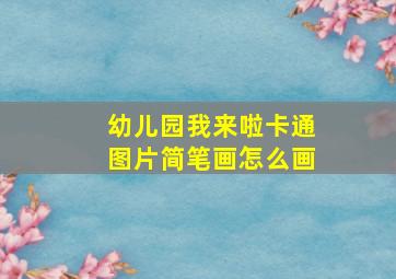 幼儿园我来啦卡通图片简笔画怎么画