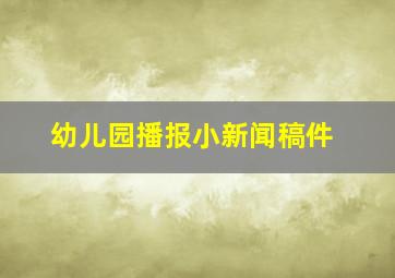 幼儿园播报小新闻稿件