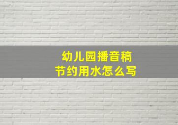 幼儿园播音稿节约用水怎么写