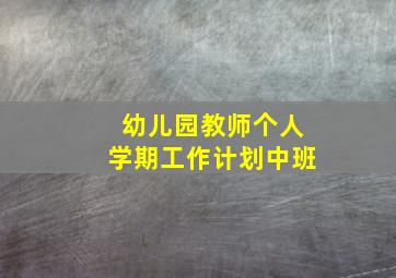 幼儿园教师个人学期工作计划中班