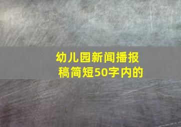 幼儿园新闻播报稿简短50字内的