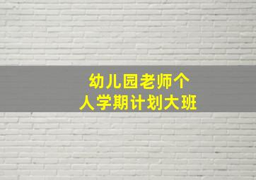 幼儿园老师个人学期计划大班