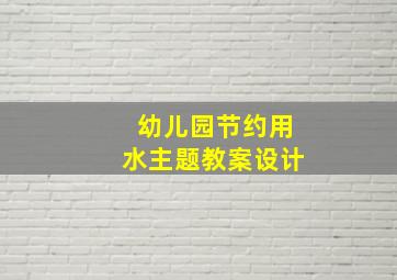 幼儿园节约用水主题教案设计