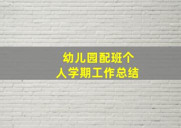 幼儿园配班个人学期工作总结