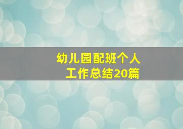 幼儿园配班个人工作总结20篇