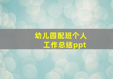 幼儿园配班个人工作总结ppt