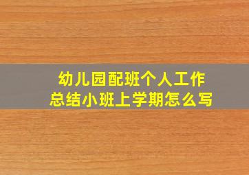 幼儿园配班个人工作总结小班上学期怎么写