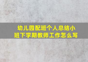 幼儿园配班个人总结小班下学期教师工作怎么写