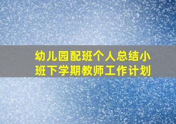 幼儿园配班个人总结小班下学期教师工作计划