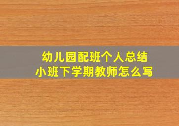 幼儿园配班个人总结小班下学期教师怎么写