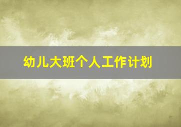 幼儿大班个人工作计划