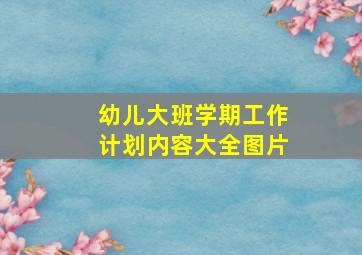 幼儿大班学期工作计划内容大全图片