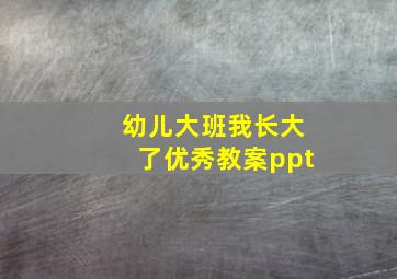 幼儿大班我长大了优秀教案ppt