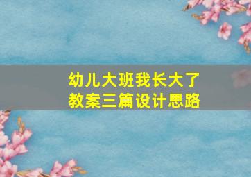 幼儿大班我长大了教案三篇设计思路