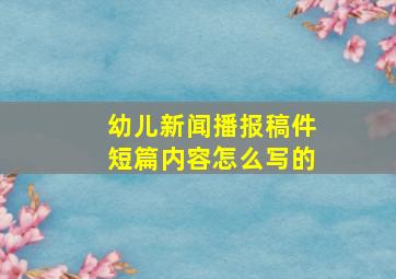 幼儿新闻播报稿件短篇内容怎么写的