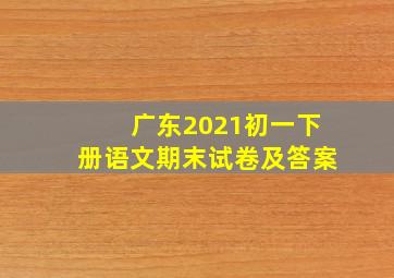 广东2021初一下册语文期末试卷及答案