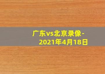 广东vs北京录像-2021年4月18日