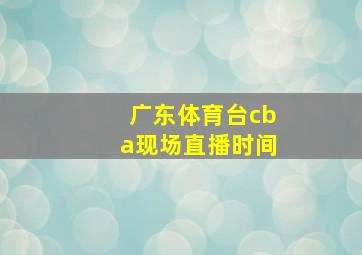 广东体育台cba现场直播时间