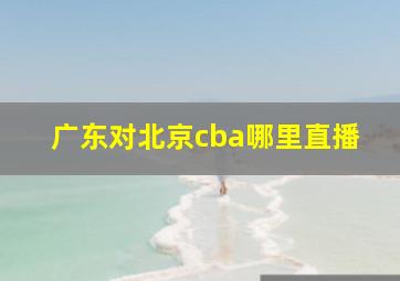 广东对北京cba哪里直播