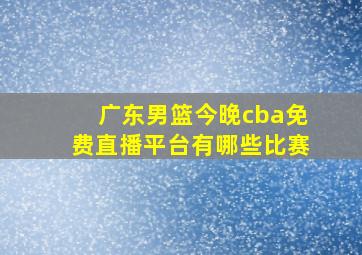 广东男篮今晚cba免费直播平台有哪些比赛