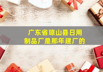 广东省琼山县日用制品厂是那年建厂的