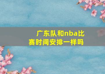 广东队和nba比赛时间安排一样吗