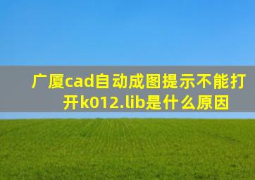 广厦cad自动成图提示不能打开k012.lib是什么原因