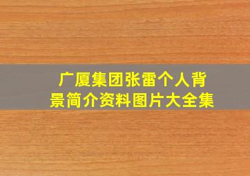 广厦集团张雷个人背景简介资料图片大全集