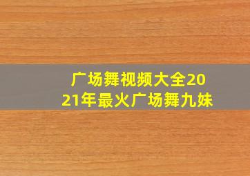 广场舞视频大全2021年最火广场舞九妹