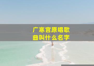 广寒宫原唱歌曲叫什么名字