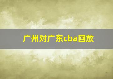 广州对广东cba回放