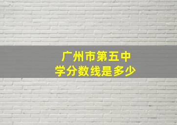 广州市第五中学分数线是多少