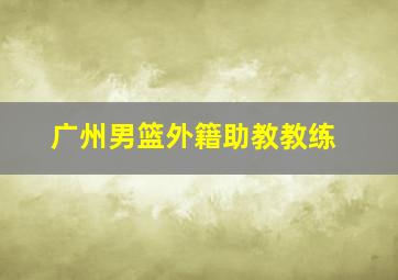 广州男篮外籍助教教练