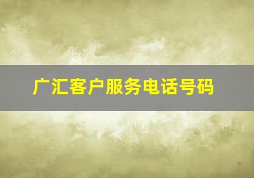 广汇客户服务电话号码