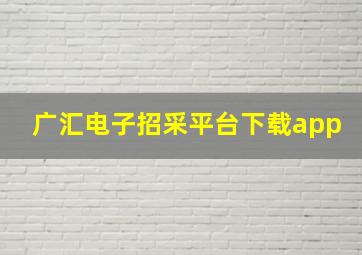 广汇电子招采平台下载app