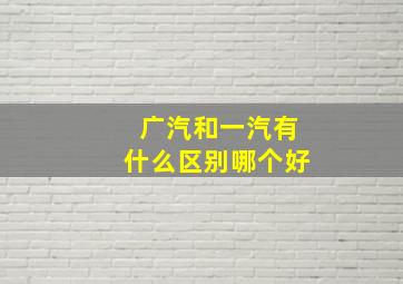 广汽和一汽有什么区别哪个好