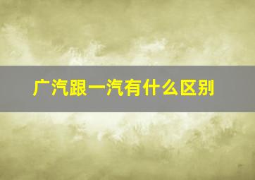 广汽跟一汽有什么区别