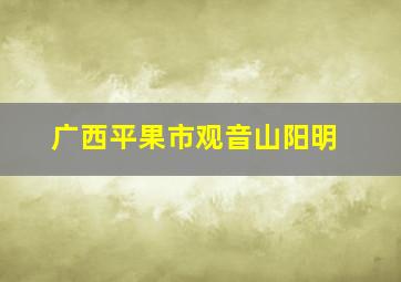 广西平果市观音山阳明