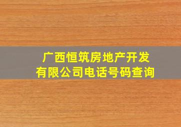 广西恒筑房地产开发有限公司电话号码查询