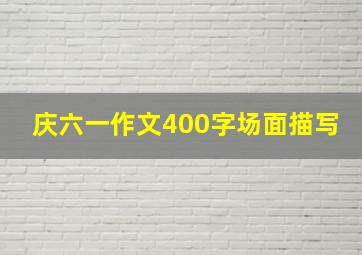 庆六一作文400字场面描写