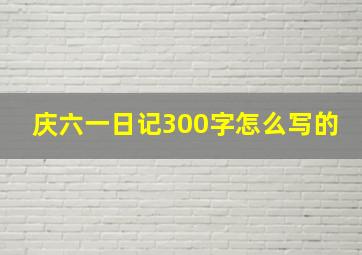 庆六一日记300字怎么写的