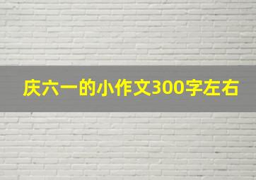 庆六一的小作文300字左右