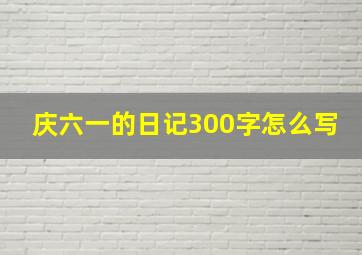 庆六一的日记300字怎么写