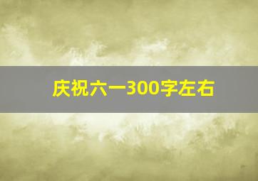 庆祝六一300字左右