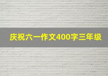 庆祝六一作文400字三年级