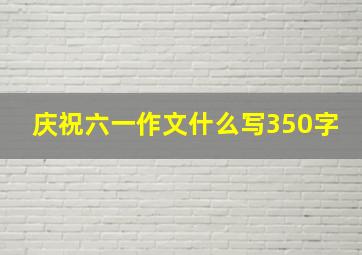 庆祝六一作文什么写350字