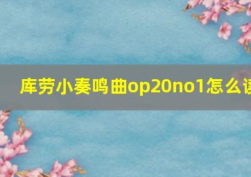 库劳小奏鸣曲op20no1怎么读