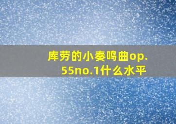 库劳的小奏鸣曲op.55no.1什么水平