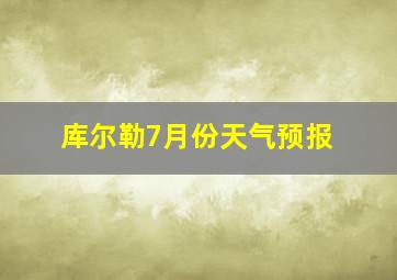 库尔勒7月份天气预报