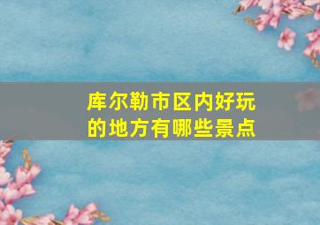 库尔勒市区内好玩的地方有哪些景点